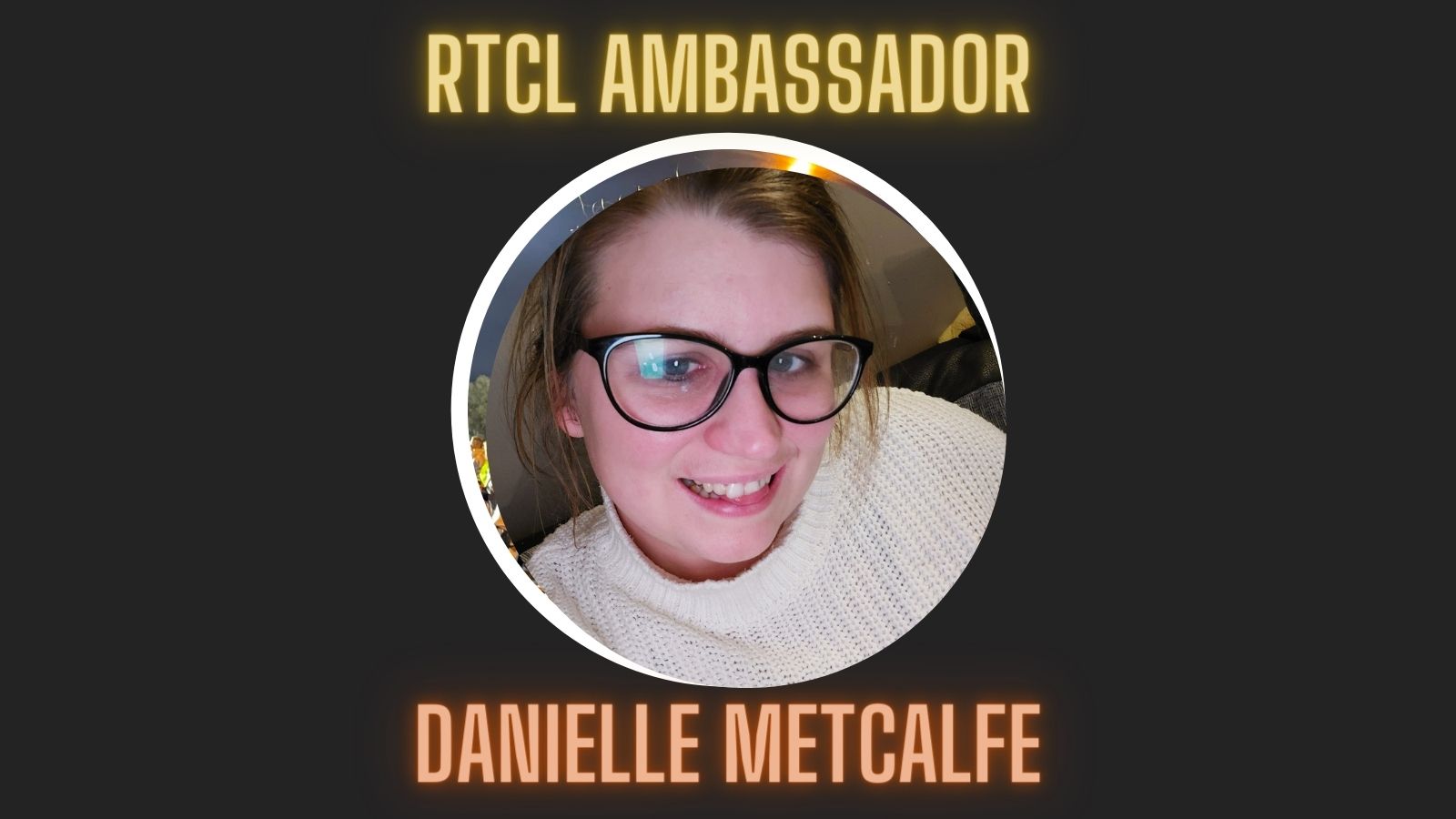 RTCL Ambassador: Danielle Metcalfe 